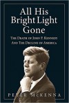 ALL HIS BRIGHT LIGHT GONE: The Death of John F. Kennedy and the Decline of America - Peter McKenna