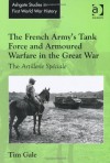 The French Army's Tank Force and Armoured Warfare in the Great War: The Artillerie Spciale - Tim Gale