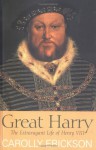 Great Harry: The Extravagant Life of Henry VIII - Carolly Erickson