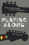 Playing Along: Music, Video Games, and Networked Amateurs - Kiri Miller