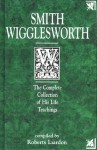 Smith Wigglesworth: The Complete Collection of His Life Teachings - Roberts Liardon