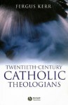 Twentieth-Century Catholic Theologians - Fergus Kerr