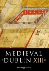 Medieval Dublin XIII: Proceedings of the Thirteenth Friends of Medieval Dublin Symposium - Seán Duffy