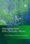 Managing Men Who Sexually Abuse - David Briggs, Roger Kennington