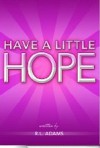 Have a Little Hope - An Inspirational Guide to Discovering What Hope Is and How to Have More of it in your Life - R.L. Adams