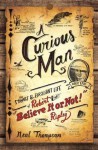 A Curious Man: The Strange and Brilliant Life of Robert "Believe It or Not!" Ripley - Neal Thompson