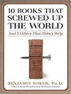 10 Books That Screwed Up the World: And 5 Others That Didn't Help - Benjamin Wiker, Robertson Dean