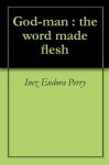 God-man : the word made flesh - George Washington Carey, Inez Eudora Perry