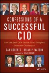 Confessions of a Successful CIO: How the Best Cios Tackle Their Toughest Business Challenges - Dan Roberts, Brian Watson
