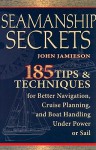 Seamanship Secrets: 185 Tips &amp; Techniques for Better Navigation, Cruise Planning, and Boat Handling Under Power or Sail - John Jamieson