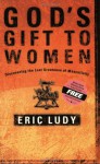 God's Gift to Women: Discovering the Lost Greatness of Masculinity - Eric Ludy