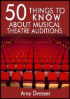 50 Things to Know About Musical Theatre Auditions: How To Stand Out and Get the Part - Amy Dresser, 50 Things To Know