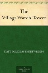 The Village Watch-Tower - Kate Douglas Smith Wiggin