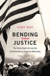 Bending Toward Justice: The Voting Rights Act and the Transformation of American Democracy - Gary May