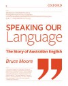 Speaking Our Language: The Story of Australian English - Bruce Moore