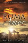 Roma Amor: A Novel of Caligula's Rome - Sherry Christie