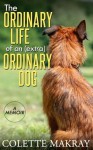 The Ordinary Life of an (Extra) Ordinary Dog - A Memoir - Colette Makray