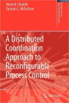 A Distributed Coordination Approach to Reconfigurable Process Control (Springer Series in Advanced Manufacturing) - Nirav Chokshi, Duncan McFarlane