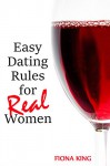 Easy Dating Rules for REAL Women: The Only Dating Guide You'll Ever Need - Fiona King, F. King