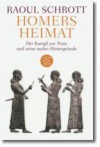 Homers Heimat: der Kampf um Troia und seine realen Hintergründe - Raoul Schrott