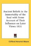 Ancient Beliefs in the Immortality of the Soul with Some Account of Their Influence on Later Views 1931 - Clifford Herschel Moore