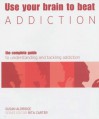 Use Your Brain To Beat Addiction: The Complete Guide To Understanding And Tackling Addiction (Use Your Brain To Beat...) - Susan Aldridge