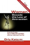 Women, Decode the Law of Attraction: How to Think, Act & Attract What You Really Want from Life! - Orly Katz