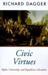Civic Virtues: Rights, Citizenship, and Republican Liberalism - Richard Dagger