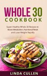 Whole 30 Cookbook: Super-Heathy Whole 30 Recipes to Boost Metabolism, Nutritional Reset and Lose Weight Rapidly (Whole Food, Superfoods, Crock Pot) - Linda Cullen