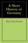 A Short History of Germany - Mary Platt Parmele