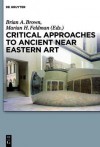 Critical Approaches to Ancient Near Eastern Art - Brian Brown, Marian Feldman