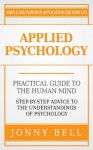 Applied Psychology: Practical Guide to the Human Mind, Step-by-Step Advice to the Understandings of Psychology (Positive Psychology) - Jonny Bell