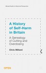 A History of Self-Harm in Britain: A Genealogy of Cutting and Overdosing (Mental Health in Historical Perspective) - Chris Millard