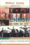 Christ -- No More, No Less : How to be a Christian in a Postmodern World - Milton Jones