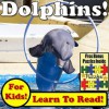 Dolphins! Learn About Dolphins While Learning To Read - Dolphin Photos And Dolphin Facts Make It Easy In This Children's Book! (Over 45+ Photos of Dolphins) - Monica Molina