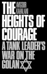 The Heights of Courage: A Tank Leader's War On the Golan - Avigdor Kahalani, Donn A. Starry