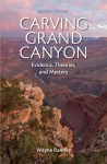 Carving Grand Canyon: Evidence, Theories, and Mystery (Second Edition) - Wayne Ranney, Faith Marcovecchio, Andrea Rud, Todd Berger