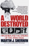 A World Destroyed: Hiroshima and the Origins of the Arms Race - Martin J. Sherwin