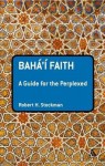 The Baha'i Faith: A Guide for the Perplexed - Robert H Stockman