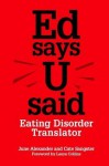 Ed Says U Said: Eating Disorder Translator - June Alexander, Cate Sangster, Susan Ringwood, Laura Collins