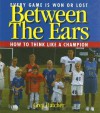 Between the Ears: Every Game Is Won or Lost: How to Think Like a Champion - Greg Hatcher