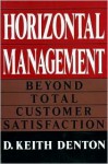 Horizontal Management: Beyond Total Customer Satisfaction - D. Keith Denton