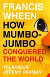 How Mumbo-Jumbo Conquered the World: A Short History of Modern Delusions - Francis Wheen