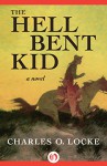 The Hell Bent Kid: A Novel - Charles O. Locke