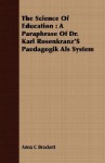 The Science of Education: A Paraphrase of Dr. Karl Rosenkranz's Paedagogik ALS System - Anna Callender Brackett