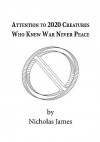 Attention to 2020 Creatures Who Knew War Never Peace - Nicholas James