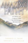 Amazing Faith: Stories of Christians in Defining Moments - Thomas A. Shaw, Dwight A. Clough