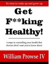 Get F**king Healthy!: 4 steps to controlling your health that doctors don't want you to know about - William Prowse