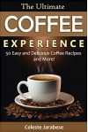 Coffee Recipes - The Ultimate Coffee Experience: 50 Delicious Coffee Recipes and More! - Celeste Jarabese, Content Arcade Publishing