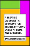 A Treatise on Domestic Economy; For the Use of Young Ladies at Home and at School - Catharine Esther Beecher